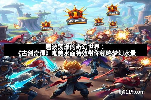 碧波荡漾的奇幻世界：《古剑奇谭》唯美水面特效带你领略梦幻水景
