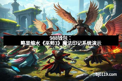 988钱包：略显缩水《巫师3》魔法印记系统演示